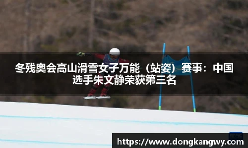冬残奥会高山滑雪女子万能（站姿）赛事：中国选手朱文静荣获第三名