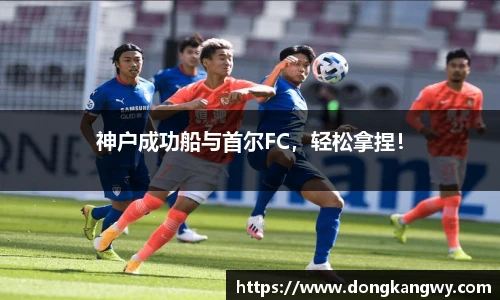神户成功船与首尔FC，轻松拿捏！