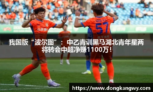 我国版“波尔图”：中乙青训黑马湖北青年星两将转会中超净赚1100万！