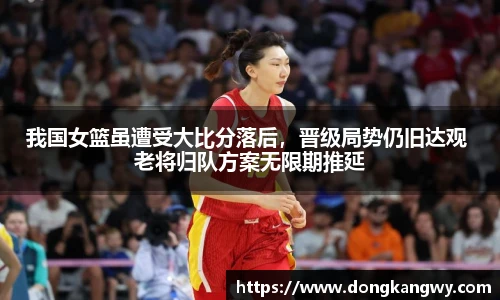 我国女篮虽遭受大比分落后，晋级局势仍旧达观 老将归队方案无限期推延