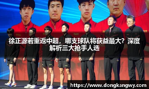 徐正源若重返中超，哪支球队将获益最大？深度解析三大抢手人选