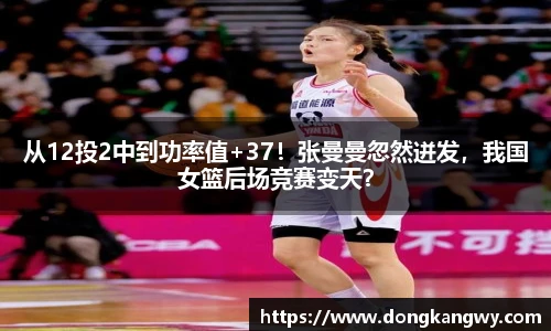从12投2中到功率值+37！张曼曼忽然迸发，我国女篮后场竞赛变天？