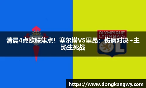 清晨4点欧联焦点！塞尔塔VS里昂：伤病对决+主场生死战