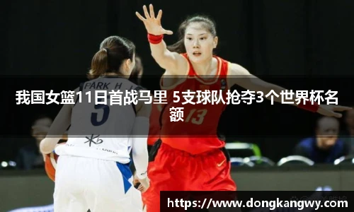 我国女篮11日首战马里 5支球队抢夺3个世界杯名额