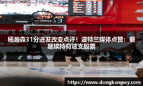 杨瀚森31分迸发改变点评！波特兰媒体点赞：要继续持有这支股票