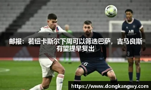 邮报：若纽卡斯尔下周可以筛选巴萨，吉马良斯有望提早复出