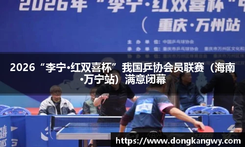 2026“李宁·红双喜杯”我国乒协会员联赛（海南·万宁站）满意闭幕